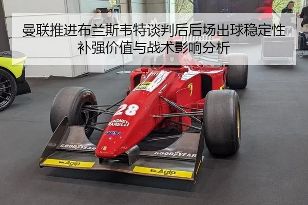 曼联推进布兰斯韦特谈判后后场出球稳定性补强价值与战术影响分析