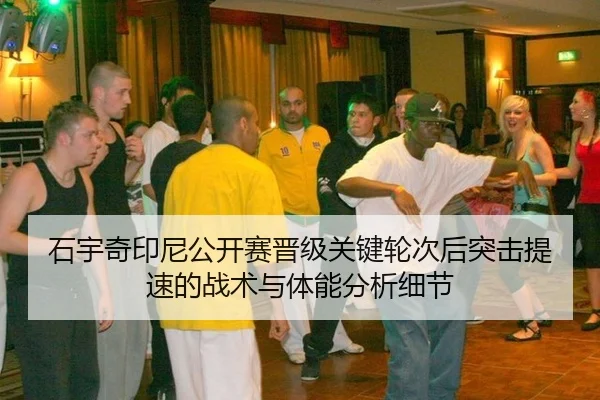 石宇奇印尼公开赛晋级关键轮次后突击提速的战术与体能分析细节